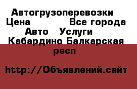 Автогрузоперевозки › Цена ­ 1 000 - Все города Авто » Услуги   . Кабардино-Балкарская респ.